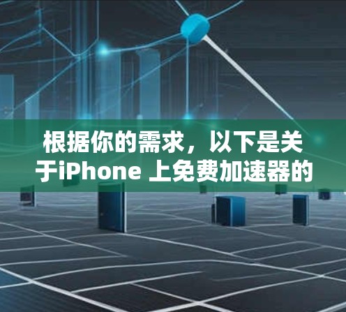 根据你的需求,以下是关于iPhone 上免费加速器的建议 根据你的需求,以下是关于iPhone 上免费加速器的建议