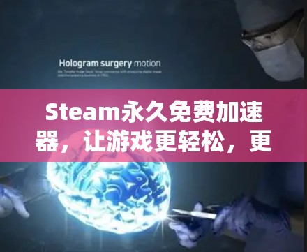 Steam永久免费加速器,让游戏更轻松,更高效! Steam永久免费加速器,让游戏更轻松,更高效!