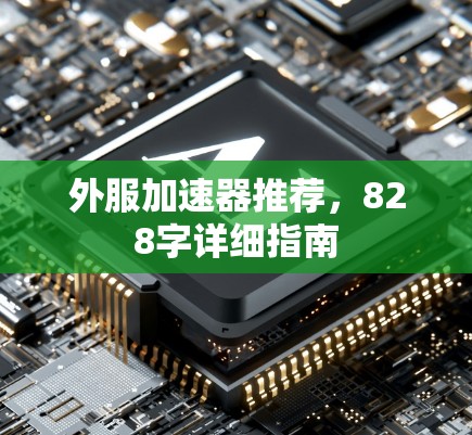 外服加速器推荐,828字详细指南 外服加速器推荐,828字详细指南