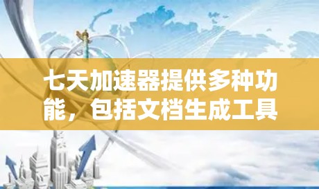 七天加速器提供多种功能,包括文档生成工具,可以帮助你高效地创建和编辑文档。如果你对文档生成工具不满意,可以尝试以下步骤 七天加速器提供多种功能,包括文档生成工具,可以帮助你高效地创建和编辑文档。如果你对文档生成工具不满意,可以尝试以下步骤
