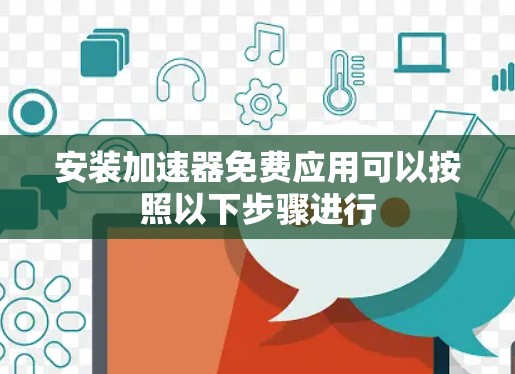 安装加速器免费应用可以按照以下步骤进行 安装加速器免费应用可以按照以下步骤进行