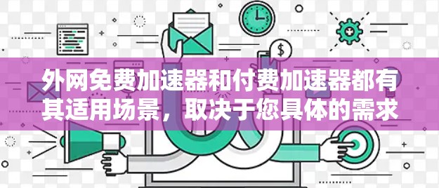 外网免费加速器和付费加速器都有其适用场景,取决于您具体的需求以及预算。以下是一些推荐的外网加速器,分为免费和付费两类,供您参考 外网免费加速器和付费加速器都有其适用场景,取决于您具体的需求以及预算。以下是一些推荐的外网加速器,分为免费和付费两类,供您参考
