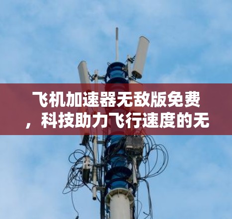 飞机加速器无敌版免费,科技助力飞行速度的无限提升 飞机加速器无敌版免费,科技助力飞行速度的无限提升