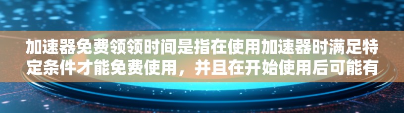 加速器免费领领时间是指在使用加速器时满足特定条件才能免费使用,并且在开始使用后可能有一定的可用时间限制。以下是对这一问题的详细分析 加速器免费领领时间是指在使用加速器时满足特定条件才能免费使用,并且在开始使用后可能有一定的可用时间限制。以下是对这一问题的详细分析