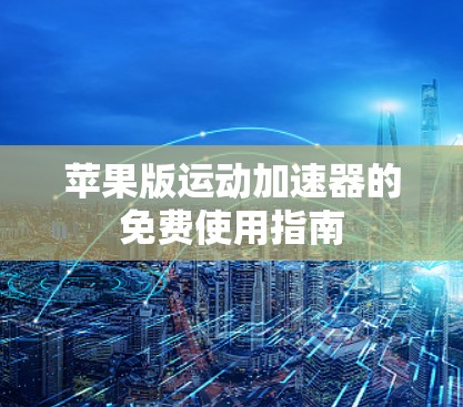 苹果版运动加速器的免费使用指南 苹果版运动加速器的免费使用指南