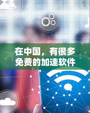 在中国,有很多免费的加速软件可以帮助用户提升速度,但需要注意的是,有些功能可能会限制。以下是一些免费的加速软件推荐,适合中国用户 在中国,有很多免费的加速软件可以帮助用户提升速度,但需要注意的是,有些功能可能会限制。以下是一些免费的加速软件推荐,适合中国用户