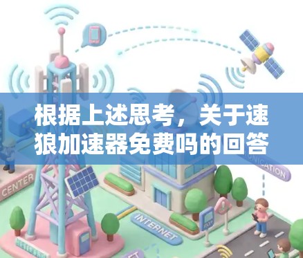 根据上述思考,关于速狼加速器免费吗的回答如下 根据上述思考,关于速狼加速器免费吗的回答如下