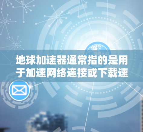地球加速器通常指的是用于加速网络连接或下载速度的软件,可能是苹果的Earth加速器或第三方加速器。以下是对地球加速器免费情况的详细分析 地球加速器通常指的是用于加速网络连接或下载速度的软件,可能是苹果的Earth加速器或第三方加速器。以下是对地球加速器免费情况的详细分析