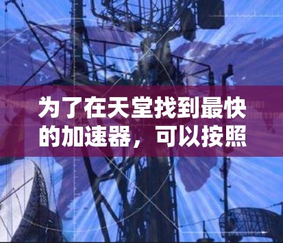 为了在天堂找到最快的加速器,可以按照以下步骤进行 为了在天堂找到最快的加速器,可以按照以下步骤进行