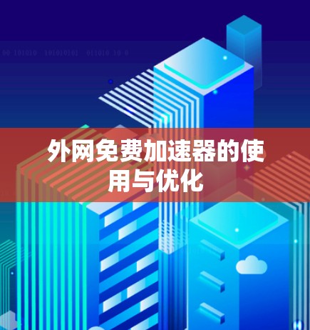 外网免费加速器的使用与优化 外网免费加速器的使用与优化