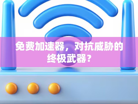 免费加速器,对抗威胁的终极武器? 免费加速器,对抗威胁的终极武器?