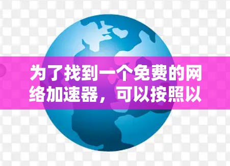 为了找到一个免费的网络加速器,可以按照以下步骤进行 为了找到一个免费的网络加速器,可以按照以下步骤进行