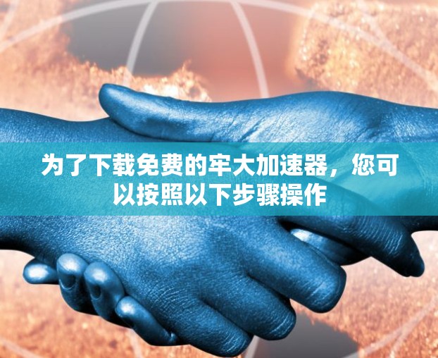 为了下载免费的牢大加速器,您可以按照以下步骤操作 为了下载免费的牢大加速器,您可以按照以下步骤操作