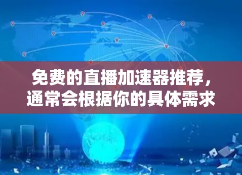 免费的直播加速器推荐,通常会根据你的具体需求和预算来推荐。以下是一些常见且免费的直播加速器推荐 免费的直播加速器推荐,通常会根据你的具体需求和预算来推荐。以下是一些常见且免费的直播加速器推荐