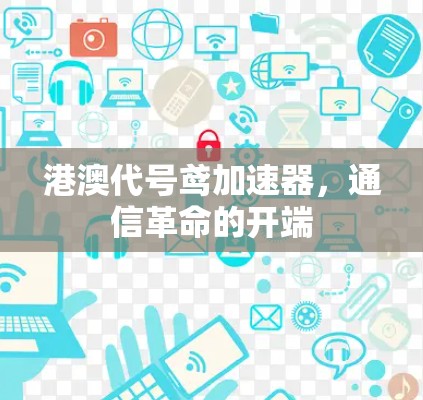 港澳代号鸢加速器,通信革命的开端 港澳代号鸢加速器,通信革命的开端