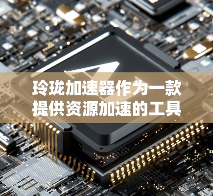 玲珑加速器作为一款提供资源加速的工具,在安卓上确实存在免费版,但需要确认具体信息。以下是一些步骤供你参考 玲珑加速器作为一款提供资源加速的工具,在安卓上确实存在免费版,但需要确认具体信息。以下是一些步骤供你参考