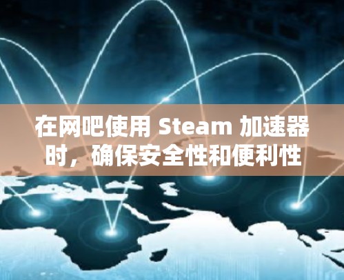 在网吧使用 Steam 加速器时,确保安全性和便利性是关键。以下是详细的步骤和注意事项,帮助你高效地使用 Steam 加速器 在网吧使用 Steam 加速器时,确保安全性和便利性是关键。以下是详细的步骤和注意事项,帮助你高效地使用 Steam 加速器