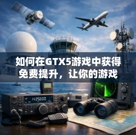如何在GTX5游戏中获得免费提升,让你的游戏更流畅更舒适 如何在GTX5游戏中获得免费提升,让你的游戏更流畅更舒适