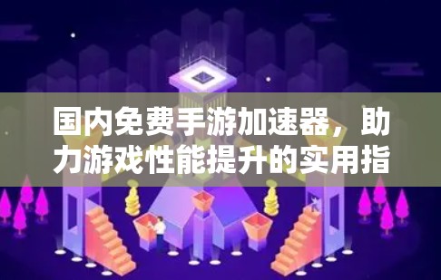国内免费手游加速器,助力游戏性能提升的实用指南 国内免费手游加速器,助力游戏性能提升的实用指南