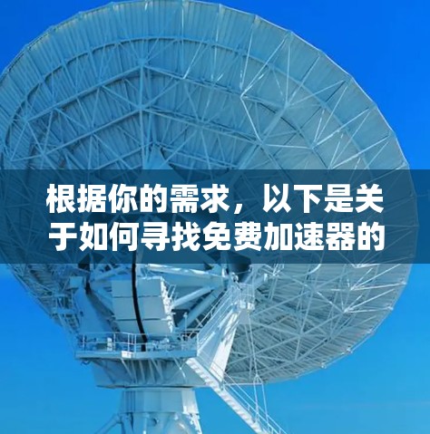 根据你的需求,以下是关于如何寻找免费加速器的建议 根据你的需求,以下是关于如何寻找免费加速器的建议