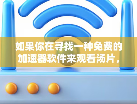 如果你在寻找一种免费的加速器软件来观看汤片,以下是一些推荐的免费软件 如果你在寻找一种免费的加速器软件来观看汤片,以下是一些推荐的免费软件