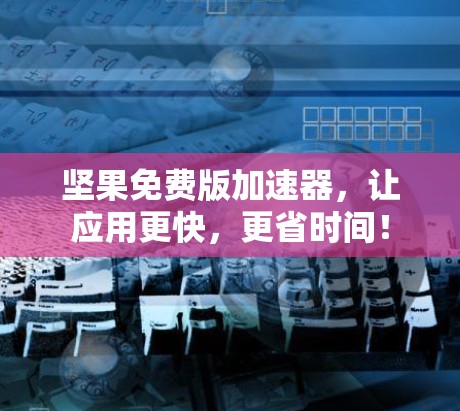 坚果免费版加速器,让应用更快,更省时间! 坚果免费版加速器,让应用更快,更省时间!