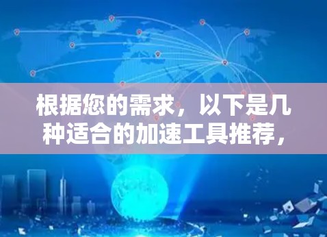 根据您的需求,以下是几种适合的加速工具推荐,供您选择 根据您的需求,以下是几种适合的加速工具推荐,供您选择