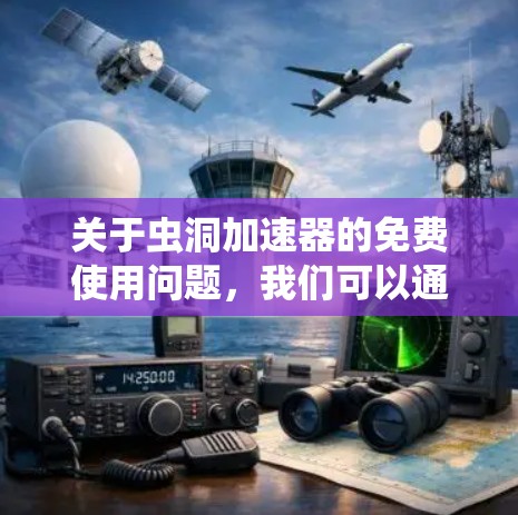 关于虫洞加速器的免费使用问题,我们可以通过以下步骤进行分析 关于虫洞加速器的免费使用问题,我们可以通过以下步骤进行分析