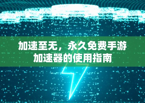 加速至无,永久免费手游加速器的使用指南 加速至无,永久免费手游加速器的使用指南