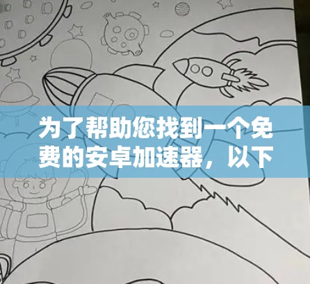 为了帮助您找到一个免费的安卓加速器,以下是一些推荐和注意事项 为了帮助您找到一个免费的安卓加速器,以下是一些推荐和注意事项