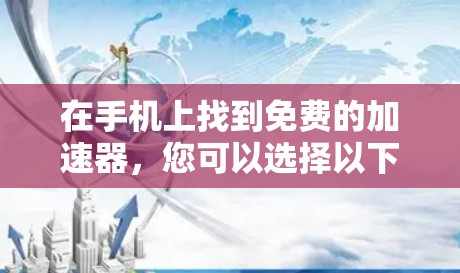 在手机上找到免费的加速器,您可以选择以下几种主要的工具 在手机上找到免费的加速器,您可以选择以下几种主要的工具