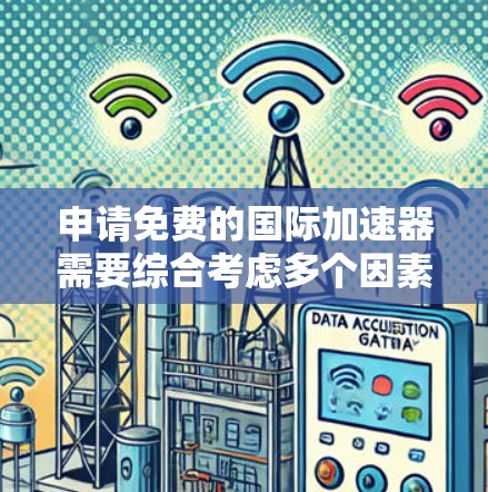 申请免费的国际加速器需要综合考虑多个因素,以确保申请的合法性和可行性。以下是详细的指南 申请免费的国际加速器需要综合考虑多个因素,以确保申请的合法性和可行性。以下是详细的指南