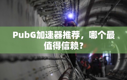 PubG加速器推荐,哪个最值得信赖? PubG加速器推荐,哪个最值得信赖?