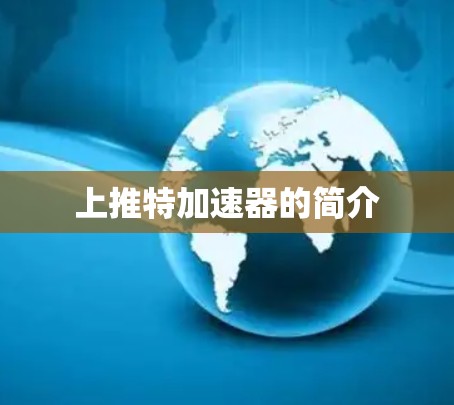 上推特加速器的简介 上推特加速器的简介