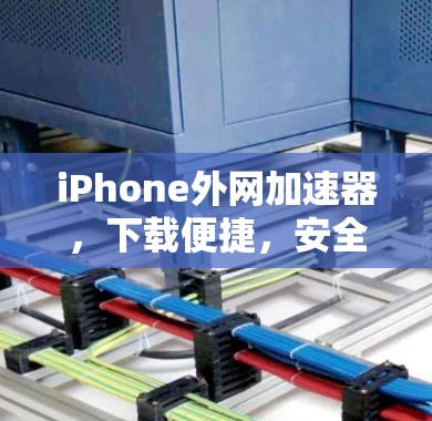 iPhone外网加速器,下载便捷,安全可靠? iPhone外网加速器,下载便捷,安全可靠?