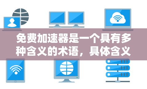 免费加速器是一个具有多种含义的术语,具体含义取决于上下文。以下是对其可能含义的详细分析 免费加速器是一个具有多种含义的术语,具体含义取决于上下文。以下是对其可能含义的详细分析