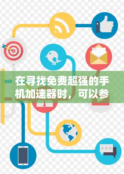 在寻找免费超强的手机加速器时,可以参考以下步骤和建议 在寻找免费超强的手机加速器时,可以参考以下步骤和建议