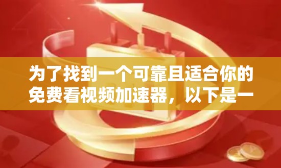 为了找到一个可靠且适合你的免费看视频加速器,以下是一些步骤和建议,帮助你做出明智的选择 为了找到一个可靠且适合你的免费看视频加速器,以下是一些步骤和建议,帮助你做出明智的选择