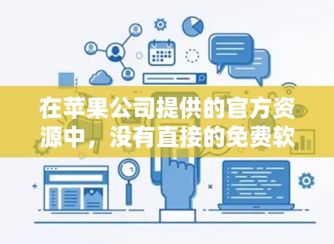 在苹果公司提供的官方资源中,没有直接的免费软件加速器。不过,你可以尝试以下方法来获取免费加速器 在苹果公司提供的官方资源中,没有直接的免费软件加速器。不过,你可以尝试以下方法来获取免费加速器