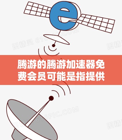 腾游的腾游加速器免费会员可能是指提供一些免费加速功能的会员,但需要付费才能解锁更多高级功能。以下是一些关键信息和步骤,帮助您了解如何使用 腾游的腾游加速器免费会员可能是指提供一些免费加速功能的会员,但需要付费才能解锁更多高级功能。以下是一些关键信息和步骤,帮助您了解如何使用