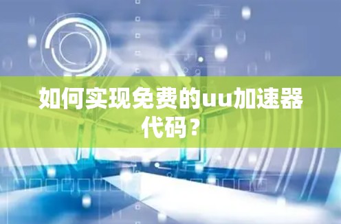 如何实现免费的uu加速器代码? 如何实现免费的uu加速器代码?