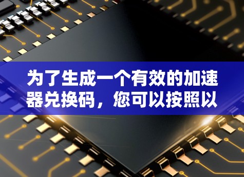 为了生成一个有效的加速器兑换码,您可以按照以下步骤进行 为了生成一个有效的加速器兑换码,您可以按照以下步骤进行
