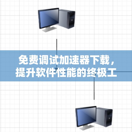 免费调试加速器下载,提升软件性能的终极工具 免费调试加速器下载,提升软件性能的终极工具