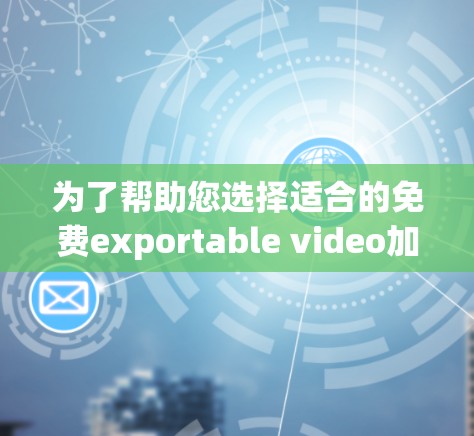为了帮助您选择适合的免费exportable video加速器,以下是一些详细的信息和建议,帮助您做出明智的选择 为了帮助您选择适合的免费exportable video加速器,以下是一些详细的信息和建议,帮助您做出明智的选择