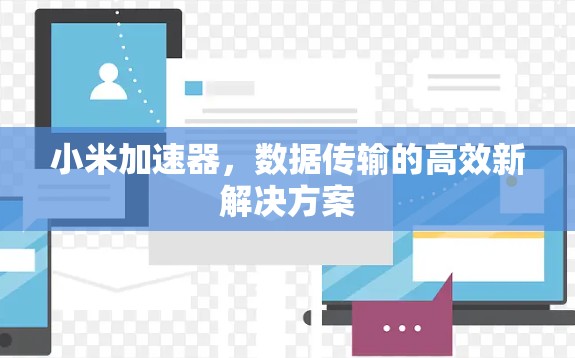 小米加速器,数据传输的高效新解决方案 小米加速器,数据传输的高效新解决方案