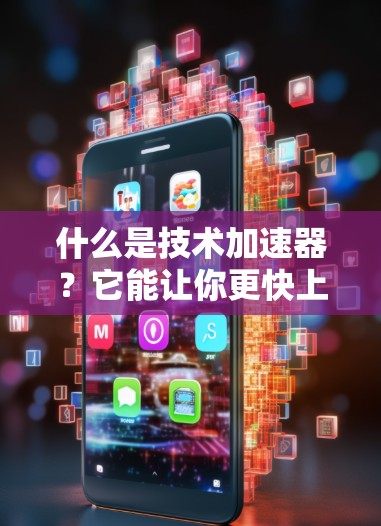 什么是技术加速器?它能让你更快上手,提升性能! 什么是技术加速器?它能让你更快上手,提升性能!