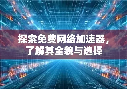 探索免费网络加速器,了解其全貌与选择 探索免费网络加速器,了解其全貌与选择