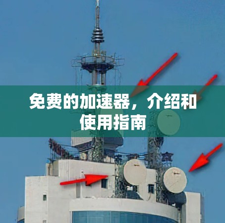 免费的加速器,介绍和使用指南 免费的加速器,介绍和使用指南