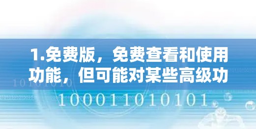 1.免费版,免费查看和使用功能,但可能对某些高级功能或限制有所限制 1.免费版,免费查看和使用功能,但可能对某些高级功能或限制有所限制
