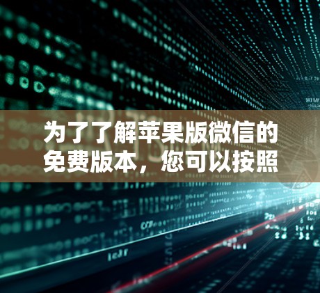 为了了解苹果版微信的免费版本,您可以按照以下步骤进行 为了了解苹果版微信的免费版本,您可以按照以下步骤进行